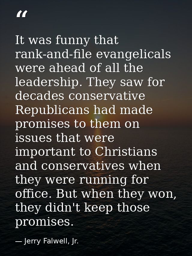 It was funny that rank-and-file evangelicals were ahead of all the leadership. They saw for decades conservative Republi — Jerry Falwell, Jr.