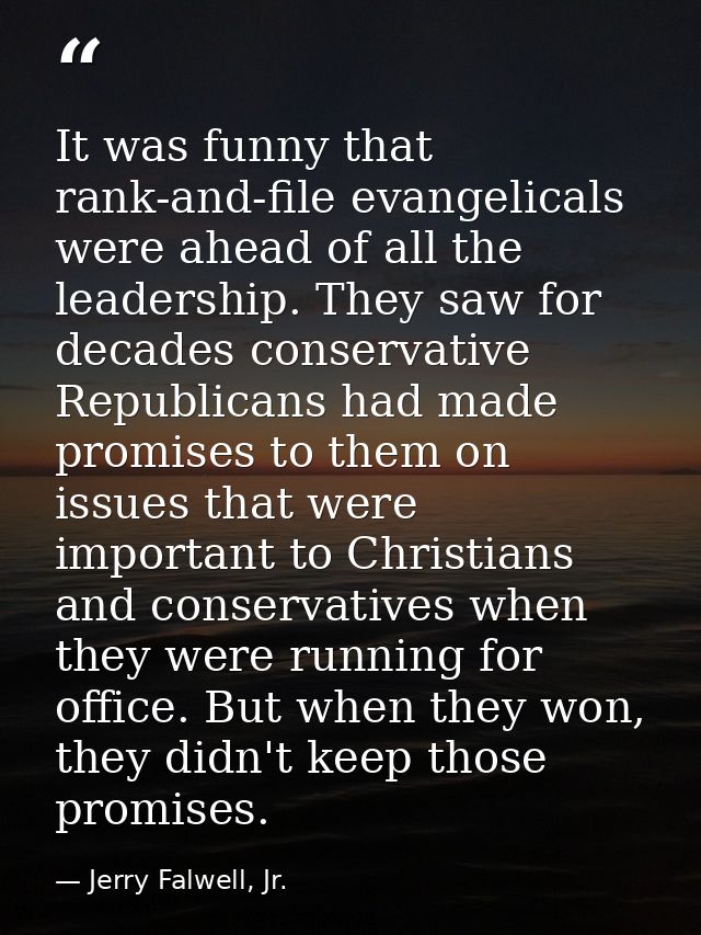 It was funny that rank-and-file evangelicals were ahead of all the leadership. They saw for decades conservative Republi — Jerry Falwell, Jr.