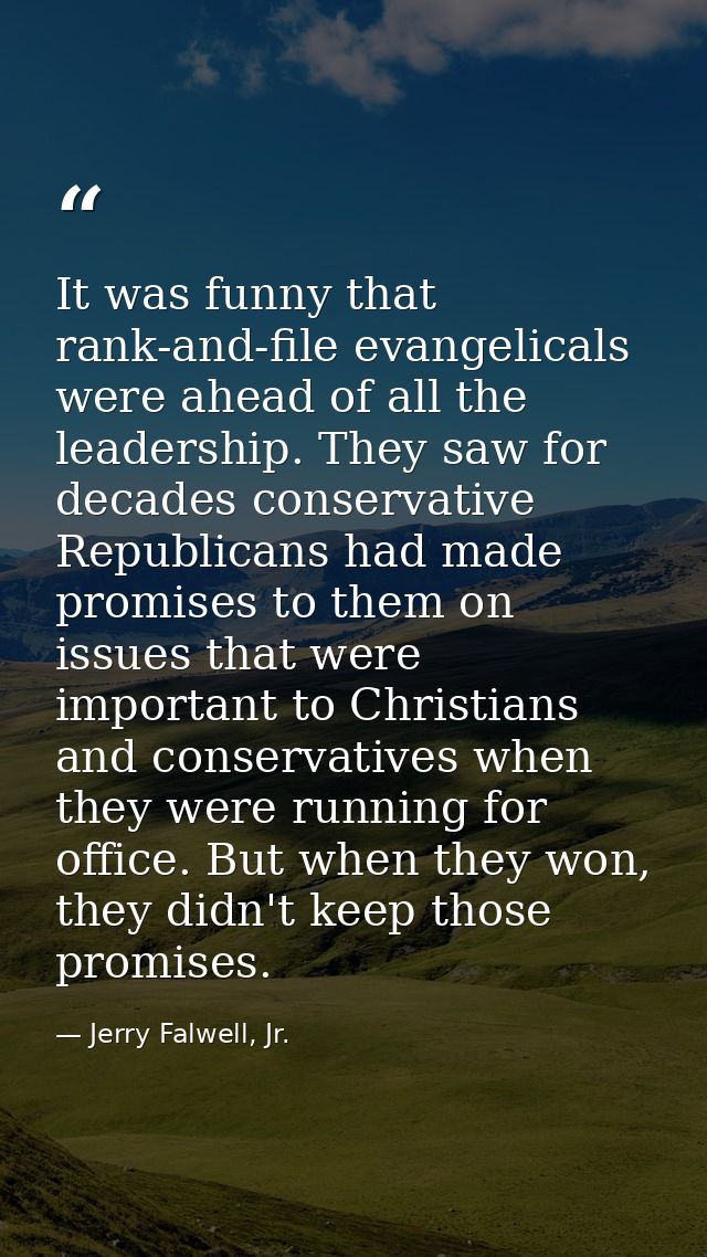 It was funny that rank-and-file evangelicals were ahead of all the leadership. They saw for decades conservative Republi — Jerry Falwell, Jr.