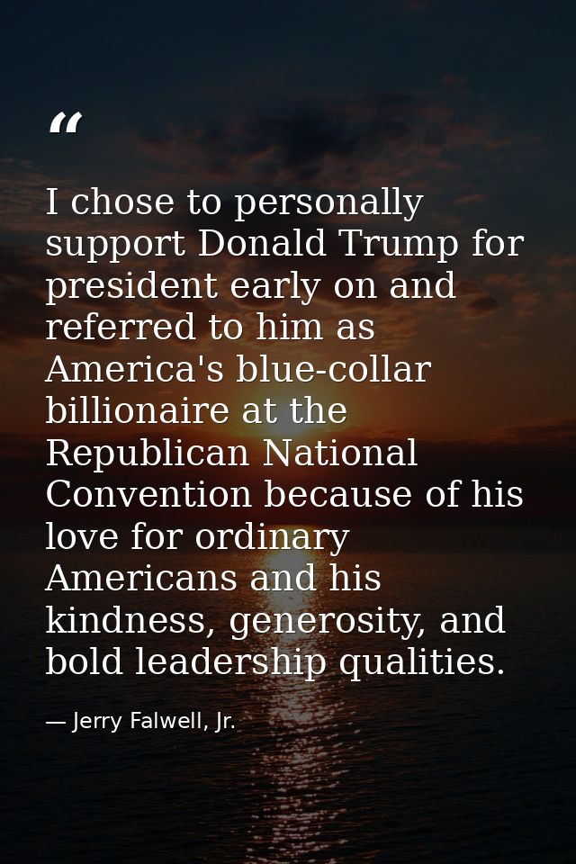 I chose to personally support Donald Trump for president early on and referred to him as America's blue-collar billionai — Jerry Falwell, Jr.
