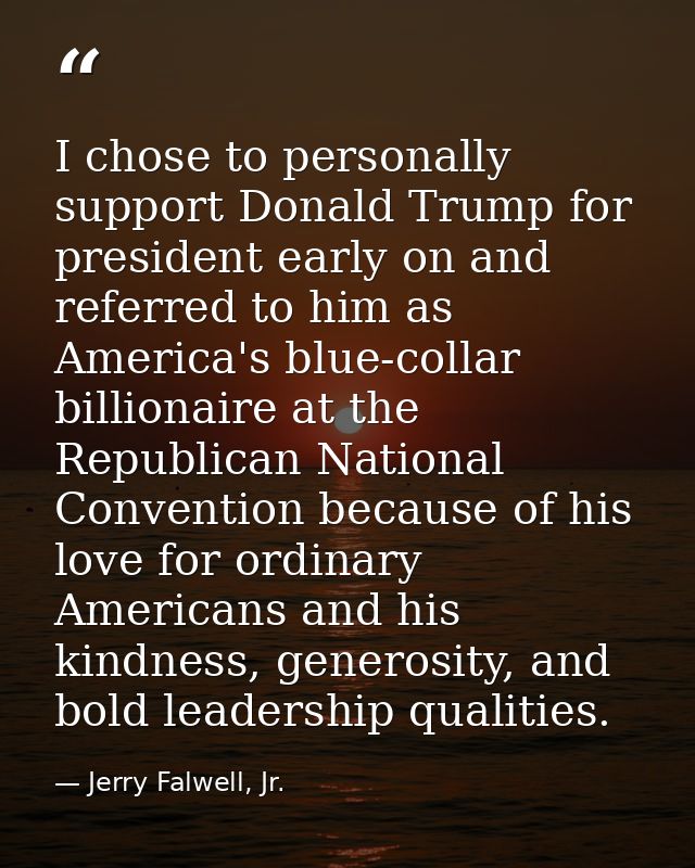 I chose to personally support Donald Trump for president early on and referred to him as America's blue-collar billionai — Jerry Falwell, Jr.