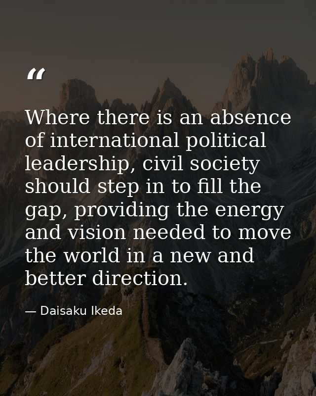 Where there is an absence of international political leadership, civil society should step in to fill the gap, providing — Daisaku Ikeda
