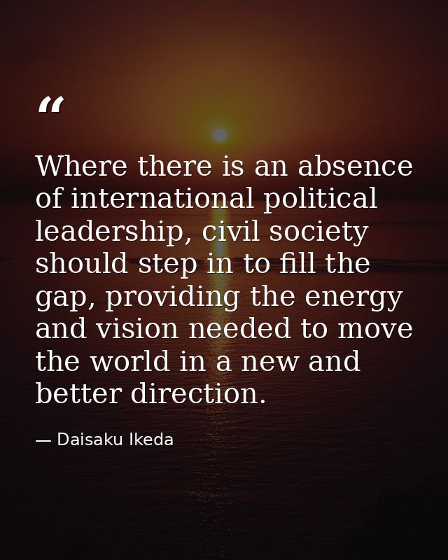 Where there is an absence of international political leadership, civil society should step in to fill the gap, providing — Daisaku Ikeda