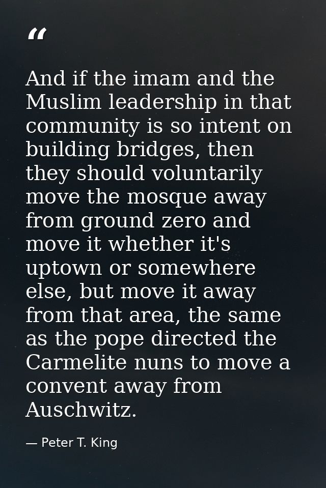 And if the imam and the Muslim leadership in that community is so intent on building bridges, then they should voluntari — Peter T. King