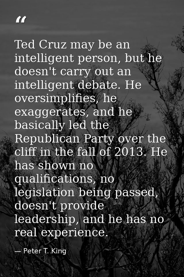 Ted Cruz may be an intelligent person, but he doesn't carry out an intelligent debate. He oversimplifies, he exaggerates — Peter T. King