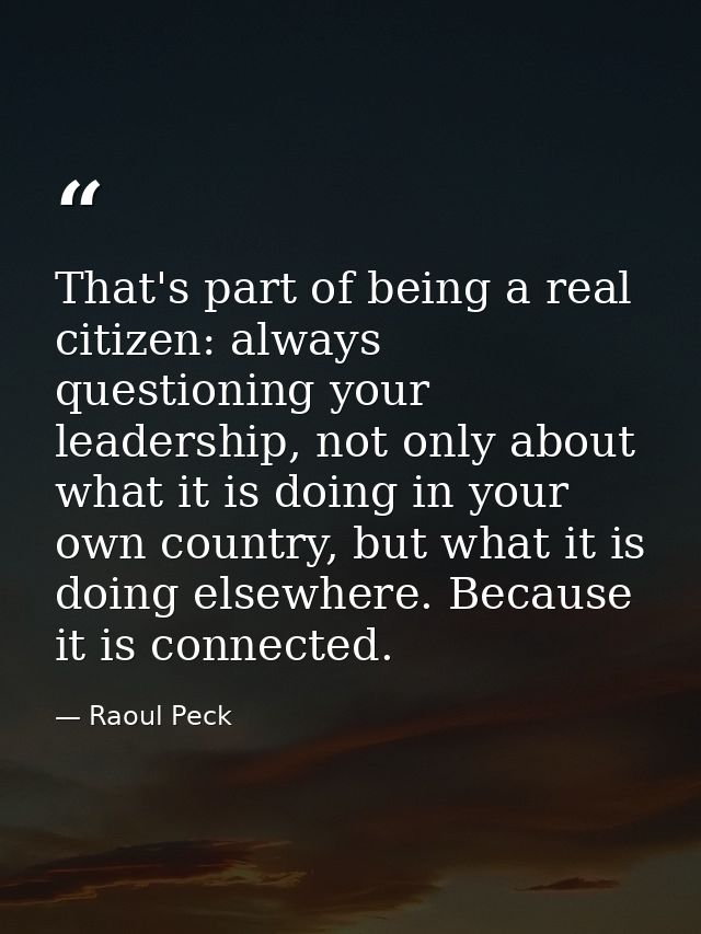 That's part of being a real citizen: always questioning your leadership, not only about what it is doing in your own cou — Raoul Peck