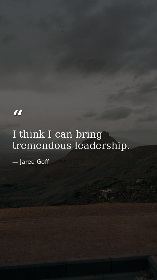 I think I can bring tremendous leadership. — Jared Goff