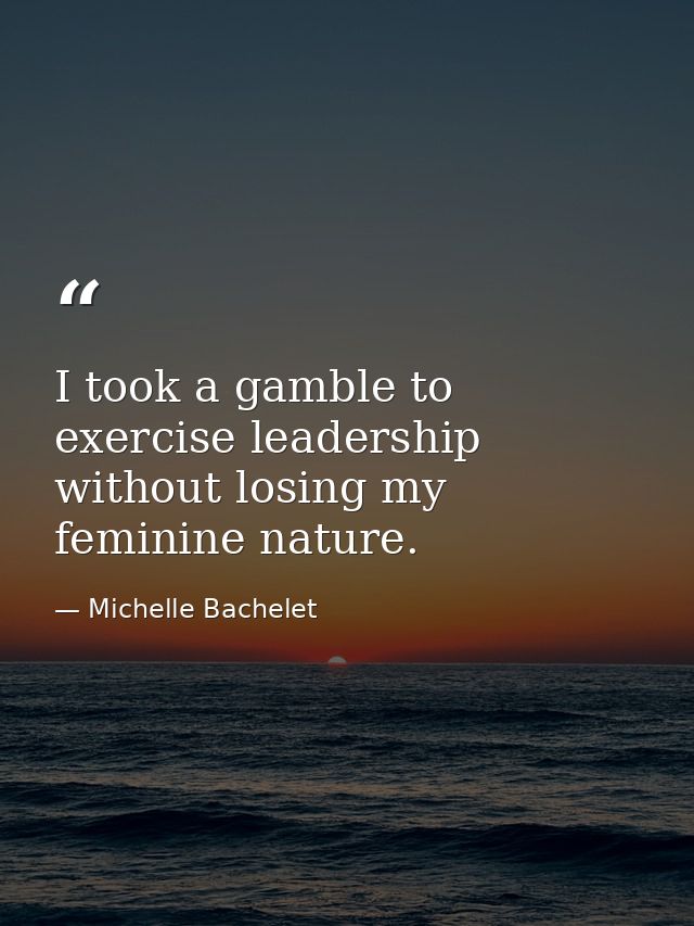 I took a gamble to exercise leadership without losing my feminine nature. — Michelle Bachelet