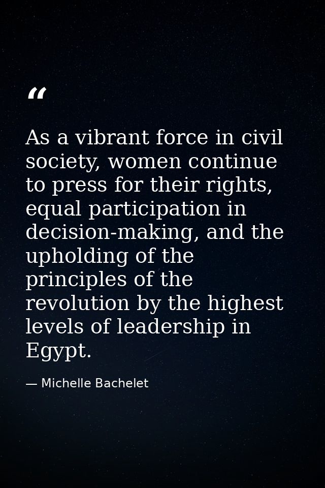 As a vibrant force in civil society, women continue to press for their rights, equal participation in decision-making, a — Michelle Bachelet