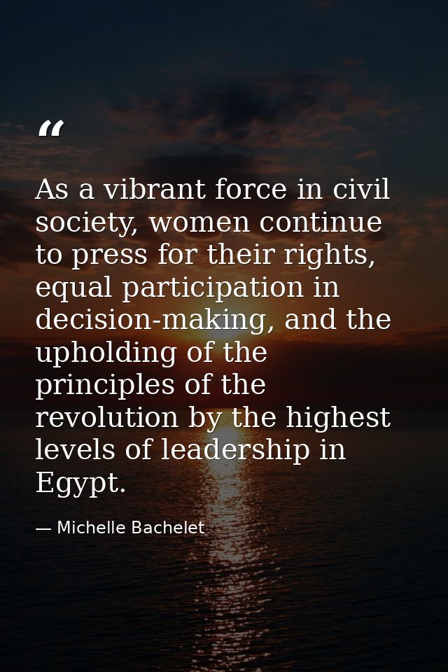 As a vibrant force in civil society, women continue to press for their rights, equal participation in decision-making, a — Michelle Bachelet