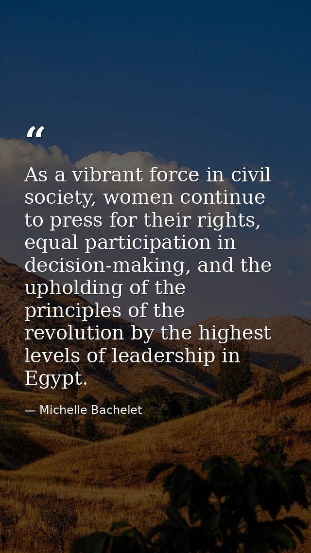 As a vibrant force in civil society, women continue to press for their rights, equal participation in decision-making, a — Michelle Bachelet