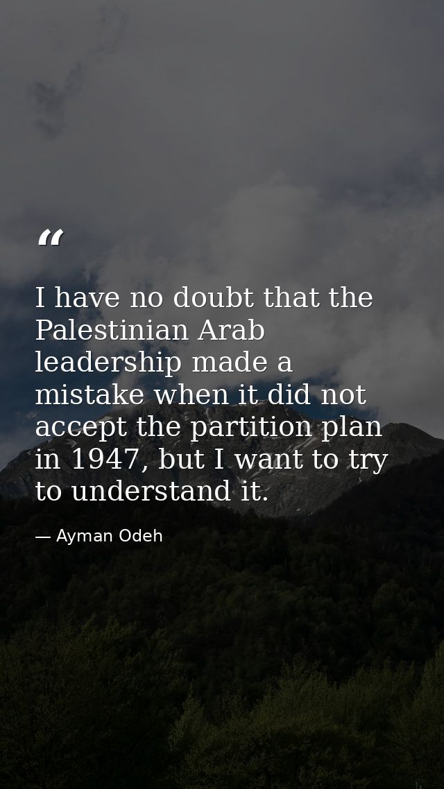 I have no doubt that the Palestinian Arab leadership made a mistake when it did not accept the partition plan in 1947, b — Ayman Odeh