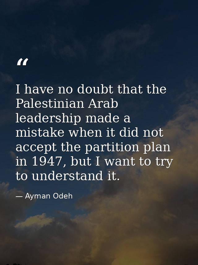 I have no doubt that the Palestinian Arab leadership made a mistake when it did not accept the partition plan in 1947, b — Ayman Odeh