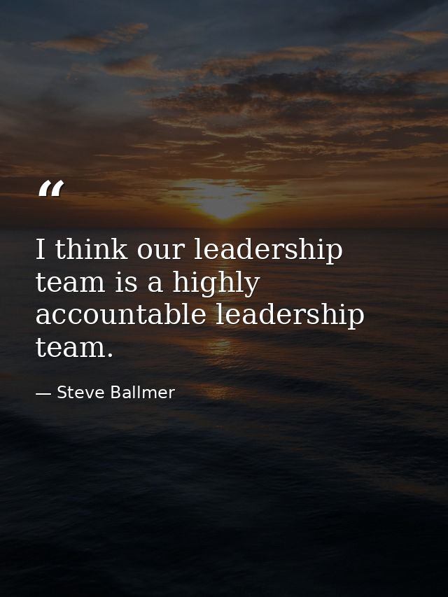 I think our leadership team is a highly accountable leadership team. — Steve Ballmer