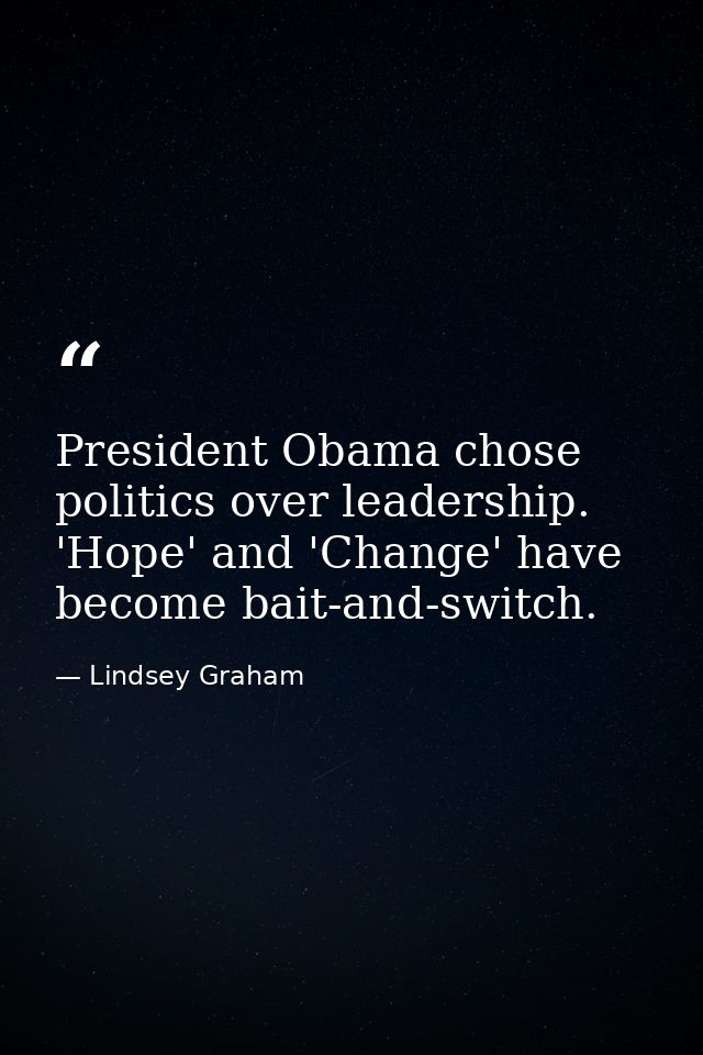 President Obama chose politics over leadership. 'Hope' and 'Change' have become bait-and-switch. — Lindsey Graham