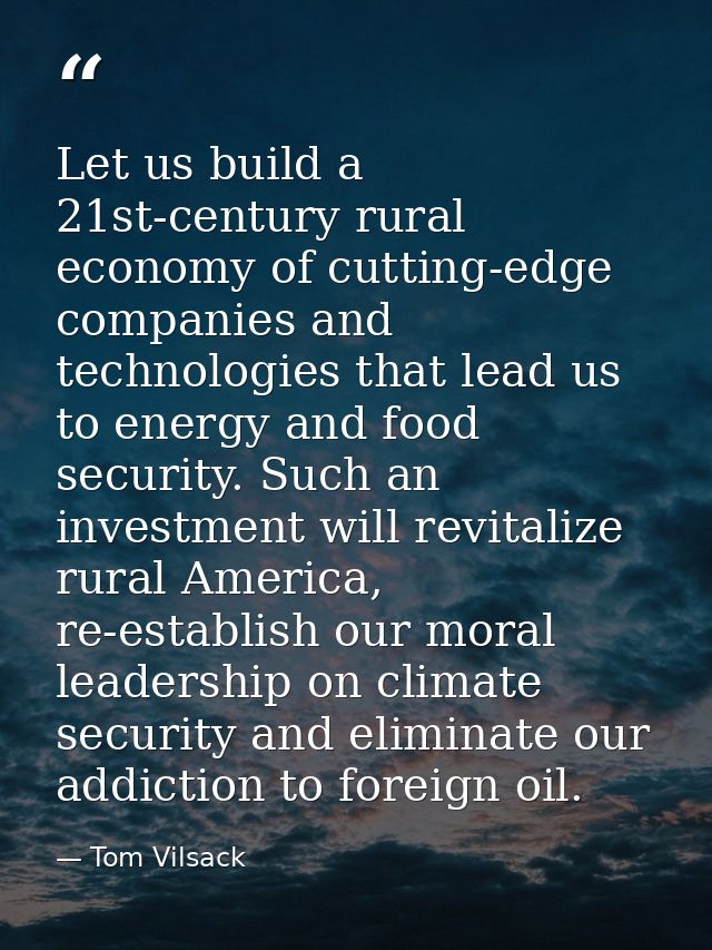 Let us build a 21st-century rural economy of cutting-edge companies and technologies that lead us to energy and food sec — Tom Vilsack