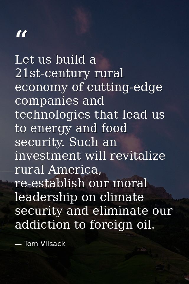 Let us build a 21st-century rural economy of cutting-edge companies and technologies that lead us to energy and food sec — Tom Vilsack