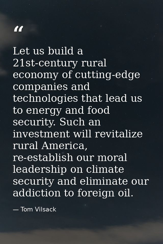Let us build a 21st-century rural economy of cutting-edge companies and technologies that lead us to energy and food sec — Tom Vilsack
