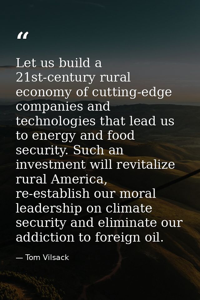 Let us build a 21st-century rural economy of cutting-edge companies and technologies that lead us to energy and food sec — Tom Vilsack