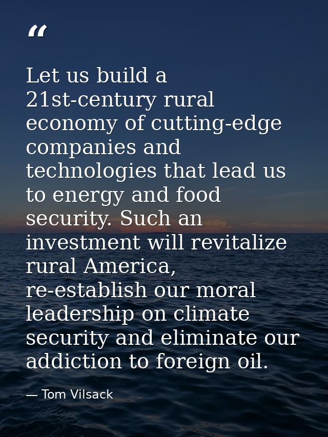 Let us build a 21st-century rural economy of cutting-edge companies and technologies that lead us to energy and food sec — Tom Vilsack