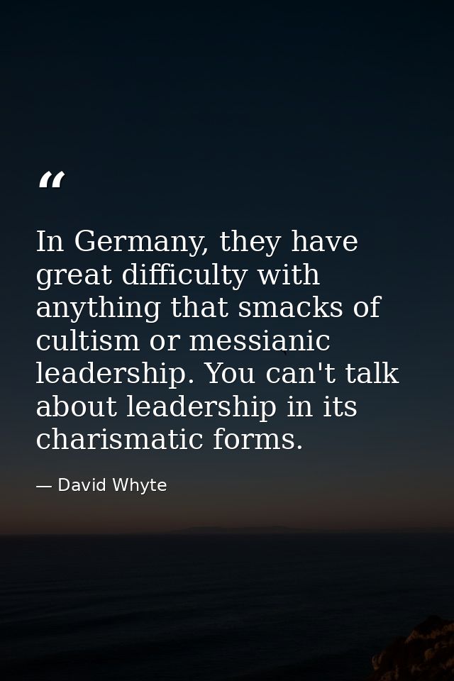 In Germany, they have great difficulty with anything that smacks of cultism or messianic leadership. You can't talk abou — David Whyte