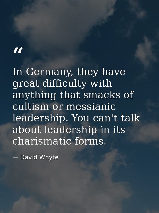 In Germany, they have great difficulty with anything that smacks of cultism or messianic leadership. You can't talk abou — David Whyte