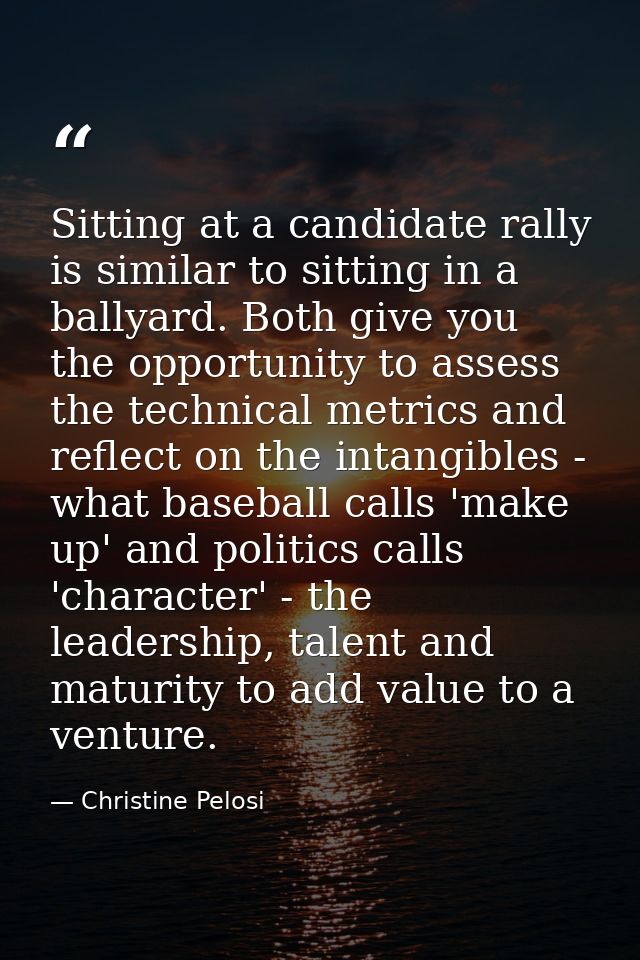 Sitting at a candidate rally is similar to sitting in a ballyard. Both give you the opportunity to assess the technical  — Christine Pelosi