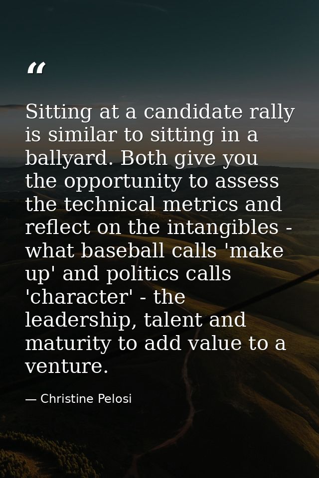 Sitting at a candidate rally is similar to sitting in a ballyard. Both give you the opportunity to assess the technical  — Christine Pelosi