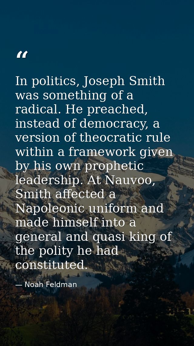 In politics, Joseph Smith was something of a radical. He preached, instead of democracy, a version of theocratic rule wi — Noah Feldman