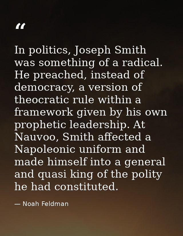 In politics, Joseph Smith was something of a radical. He preached, instead of democracy, a version of theocratic rule wi — Noah Feldman
