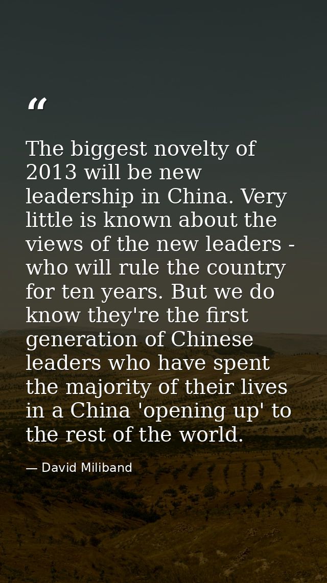 The biggest novelty of 2013 will be new leadership in China. Very little is known about the views of the new leaders - w — David Miliband