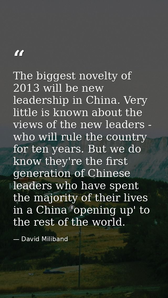 The biggest novelty of 2013 will be new leadership in China. Very little is known about the views of the new leaders - w — David Miliband
