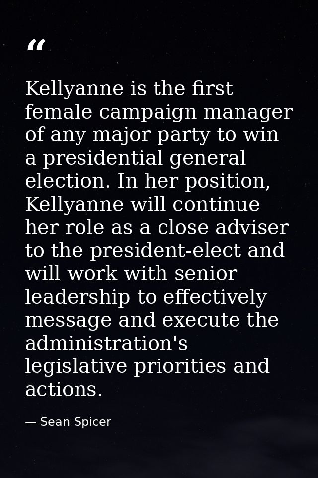 Kellyanne is the first female campaign manager of any major party to win a presidential general election. In her positio — Sean Spicer