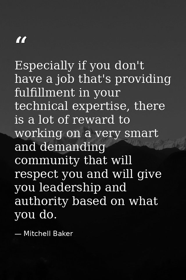 Especially if you don't have a job that's providing fulfillment in your technical expertise, there is a lot of reward to — Mitchell Baker