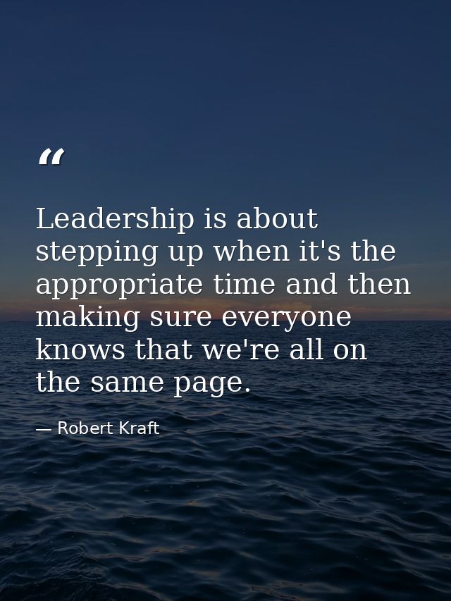 Leadership is about stepping up when it's the appropriate time and then making sure everyone knows that we're all on the — Robert Kraft