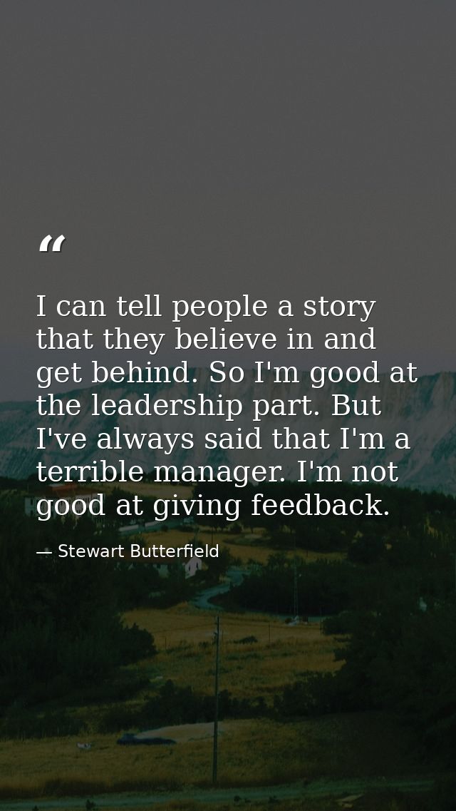 I can tell people a story that they believe in and get behind. So I'm good at the leadership part. But I've always said  — Stewart Butterfield