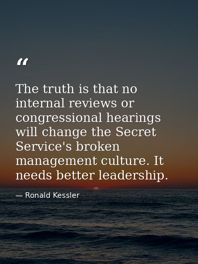 The truth is that no internal reviews or congressional hearings will change the Secret Service's broken management cultu — Ronald Kessler