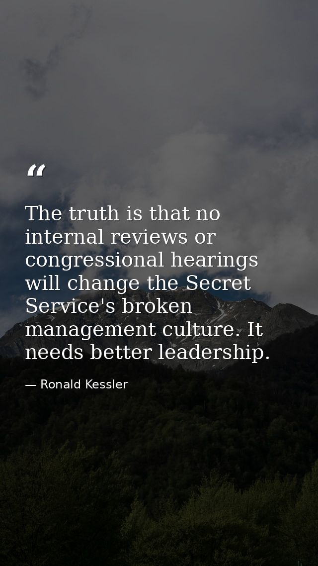 The truth is that no internal reviews or congressional hearings will change the Secret Service's broken management cultu — Ronald Kessler