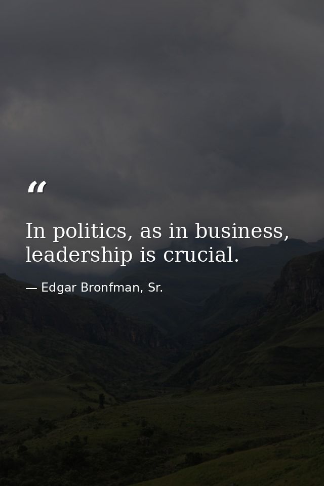 In politics, as in business, leadership is crucial. — Edgar Bronfman, Sr.
