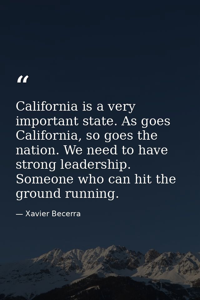 California is a very important state. As goes California, so goes the nation. We need to have strong leadership. Someone — Xavier Becerra