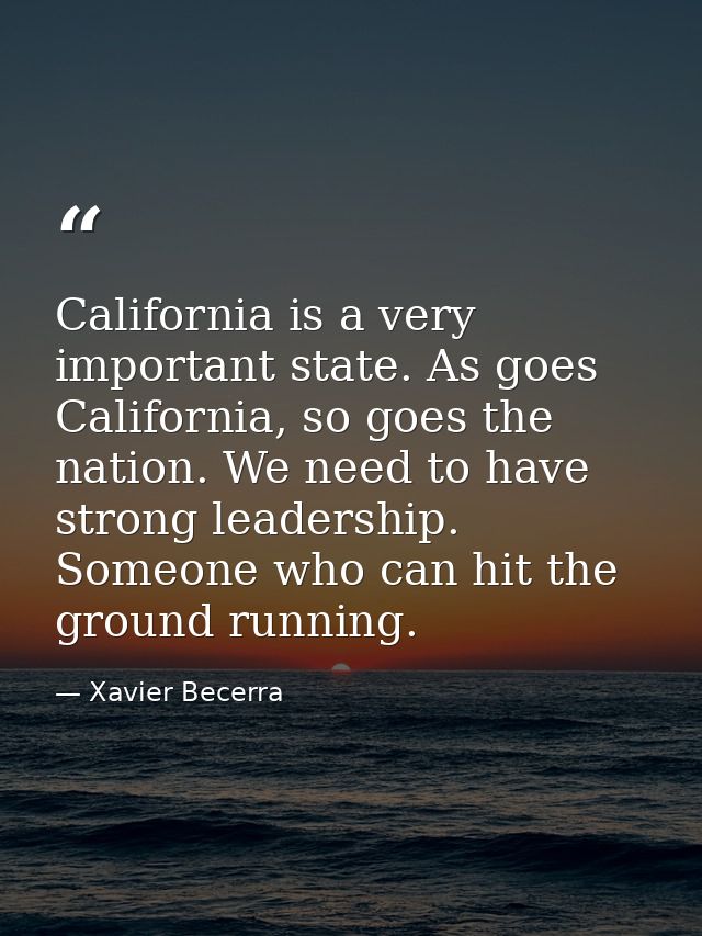 California is a very important state. As goes California, so goes the nation. We need to have strong leadership. Someone — Xavier Becerra