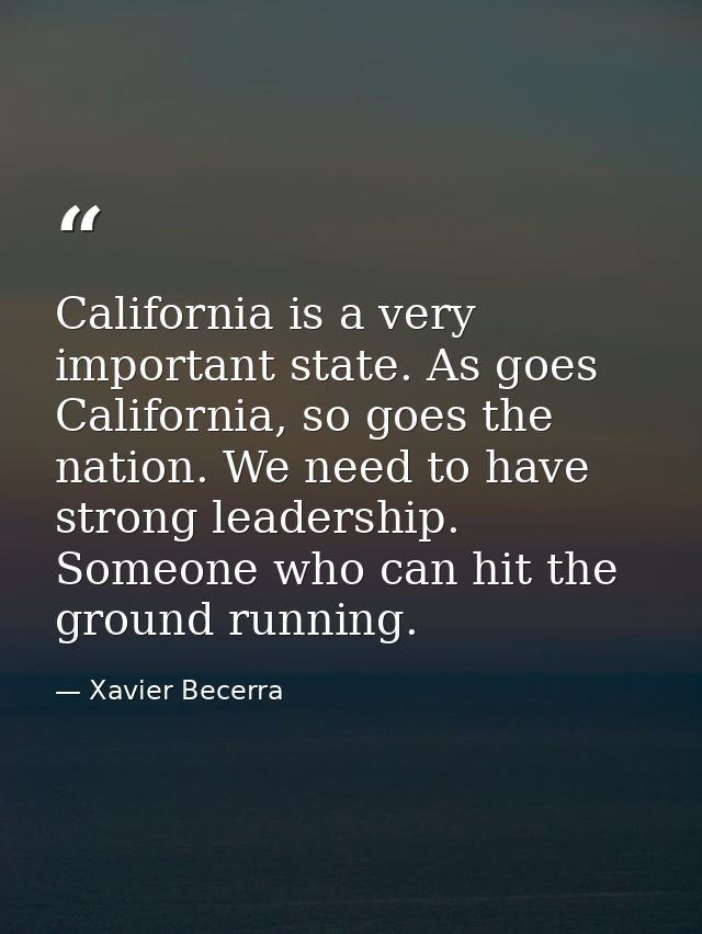 California is a very important state. As goes California, so goes the nation. We need to have strong leadership. Someone — Xavier Becerra