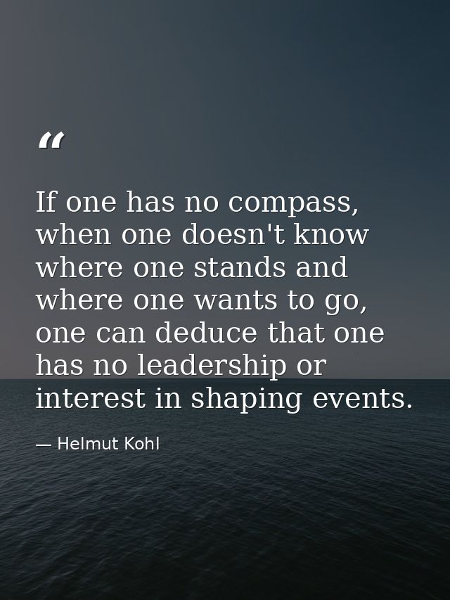 If one has no compass, when one doesn't know where one stands and where one wants to go, one can deduce that one has no  — Helmut Kohl