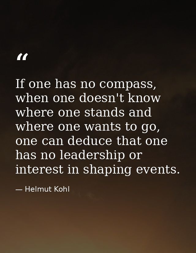 If one has no compass, when one doesn't know where one stands and where one wants to go, one can deduce that one has no  — Helmut Kohl
