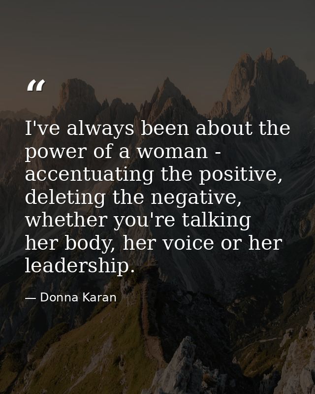 I've always been about the power of a woman - accentuating the positive, deleting the negative, whether you're talking h — Donna Karan