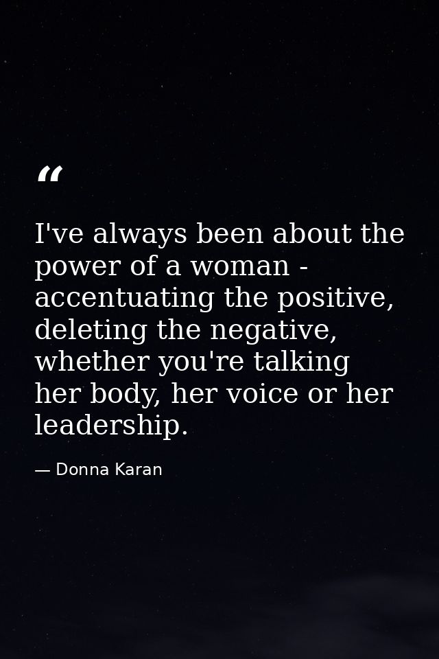 I've always been about the power of a woman - accentuating the positive, deleting the negative, whether you're talking h — Donna Karan