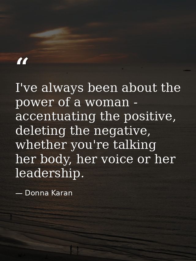 I've always been about the power of a woman - accentuating the positive, deleting the negative, whether you're talking h — Donna Karan