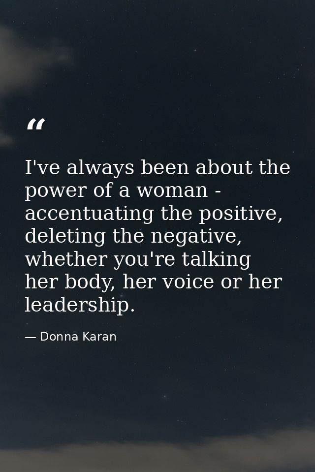 I've always been about the power of a woman - accentuating the positive, deleting the negative, whether you're talking h — Donna Karan
