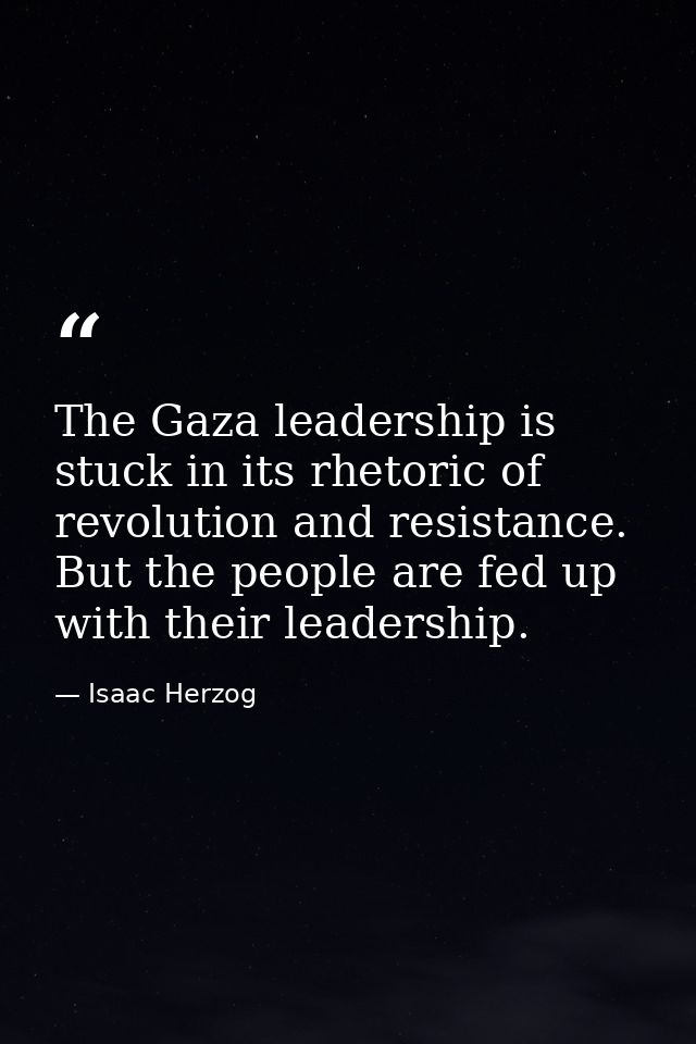 The Gaza leadership is stuck in its rhetoric of revolution and resistance. But the people are fed up with their leadersh — Isaac Herzog