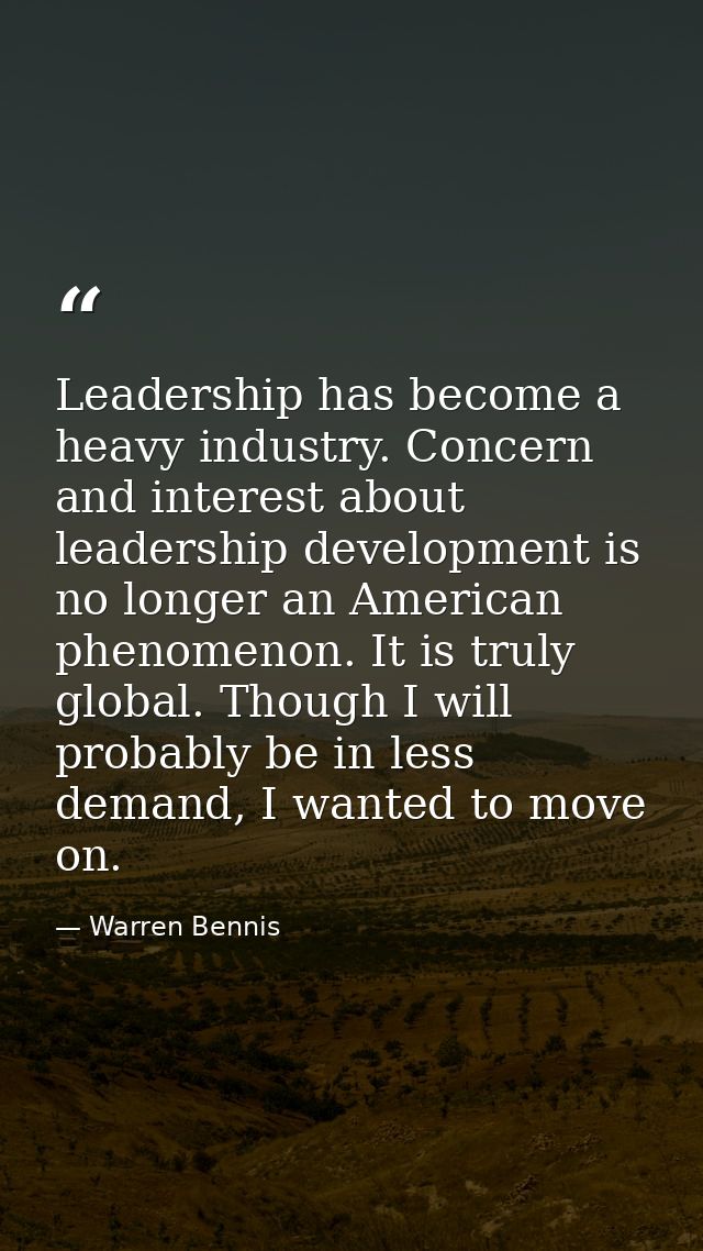 Leadership has become a heavy industry. Concern and interest about leadership development is no longer an American pheno — Warren Bennis